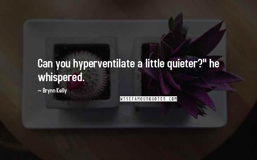 Brynn Kelly Quotes: Can you hyperventilate a little quieter?" he whispered.