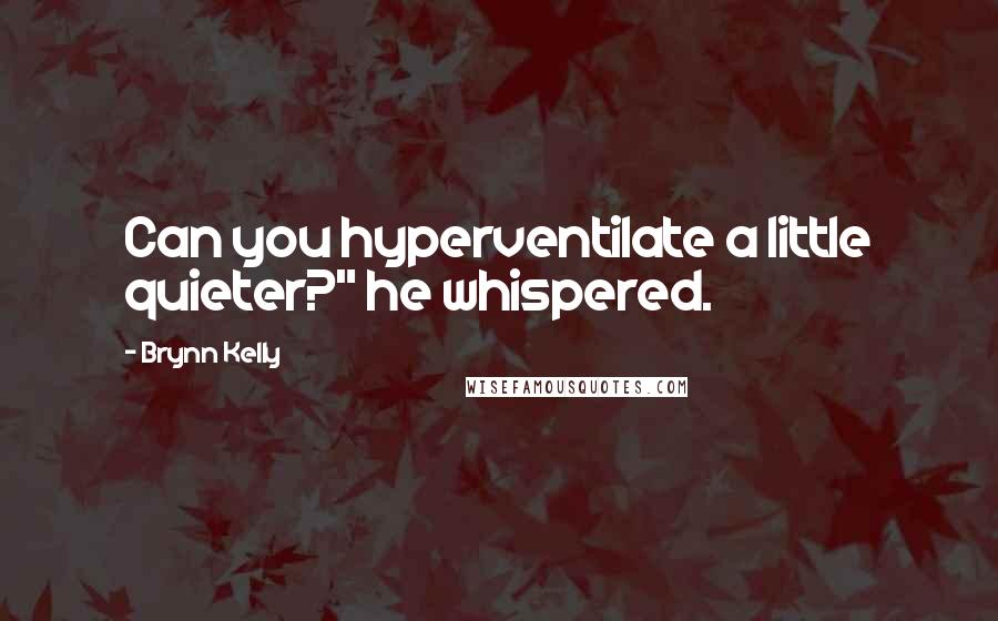 Brynn Kelly Quotes: Can you hyperventilate a little quieter?" he whispered.