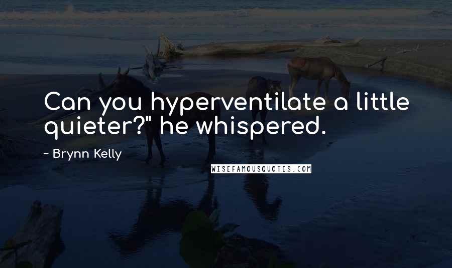 Brynn Kelly Quotes: Can you hyperventilate a little quieter?" he whispered.