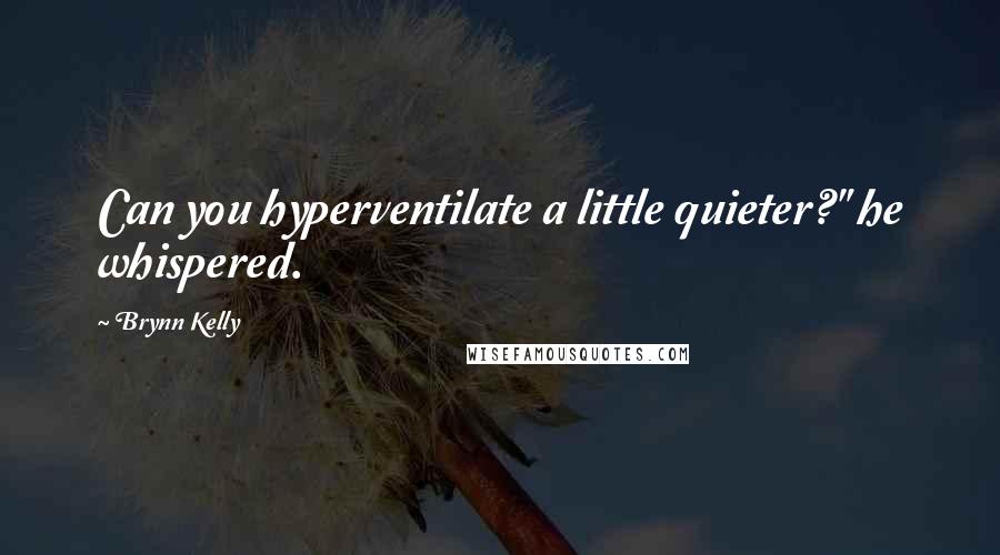 Brynn Kelly Quotes: Can you hyperventilate a little quieter?" he whispered.