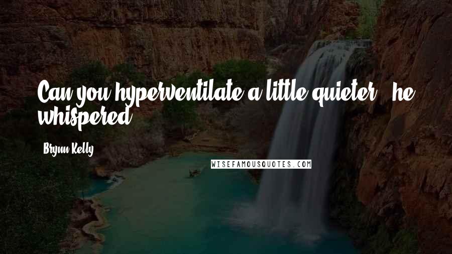 Brynn Kelly Quotes: Can you hyperventilate a little quieter?" he whispered.