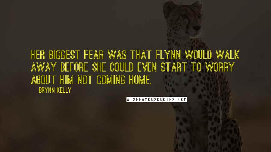 Brynn Kelly Quotes: Her biggest fear was that Flynn would walk away before she could even start to worry about him not coming home.