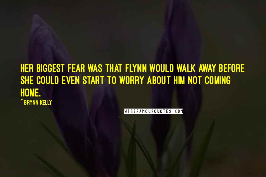 Brynn Kelly Quotes: Her biggest fear was that Flynn would walk away before she could even start to worry about him not coming home.