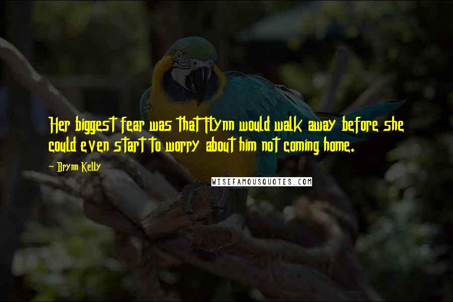Brynn Kelly Quotes: Her biggest fear was that Flynn would walk away before she could even start to worry about him not coming home.