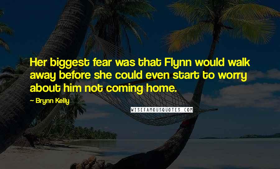 Brynn Kelly Quotes: Her biggest fear was that Flynn would walk away before she could even start to worry about him not coming home.