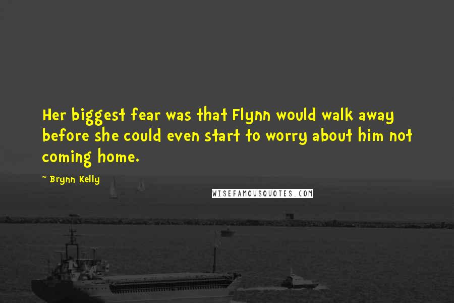 Brynn Kelly Quotes: Her biggest fear was that Flynn would walk away before she could even start to worry about him not coming home.