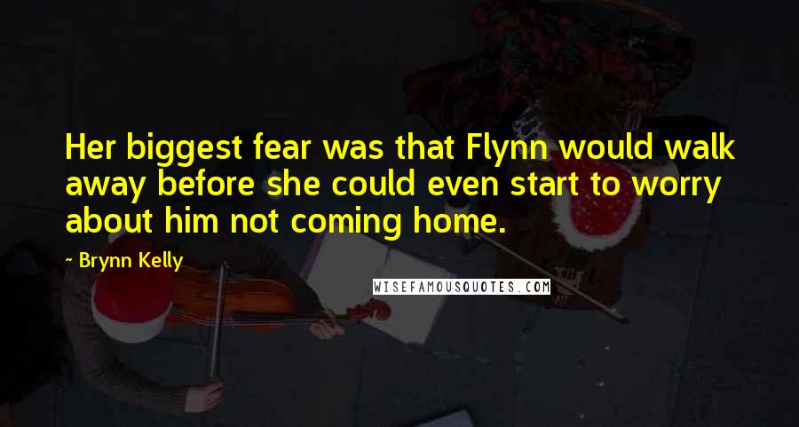 Brynn Kelly Quotes: Her biggest fear was that Flynn would walk away before she could even start to worry about him not coming home.