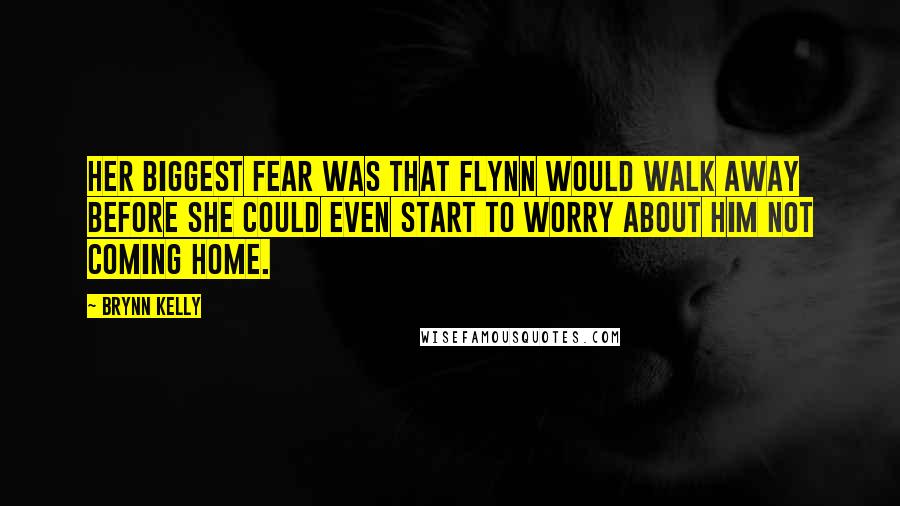 Brynn Kelly Quotes: Her biggest fear was that Flynn would walk away before she could even start to worry about him not coming home.
