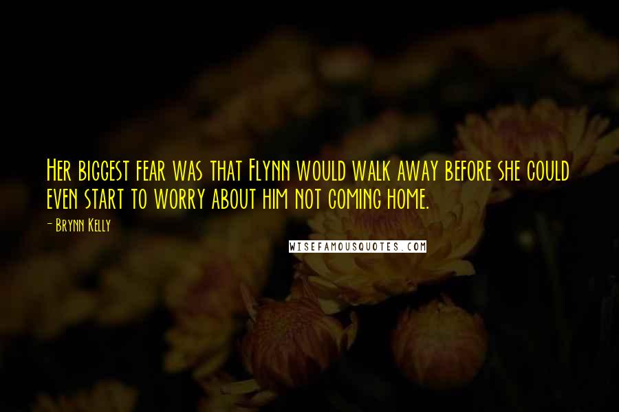 Brynn Kelly Quotes: Her biggest fear was that Flynn would walk away before she could even start to worry about him not coming home.