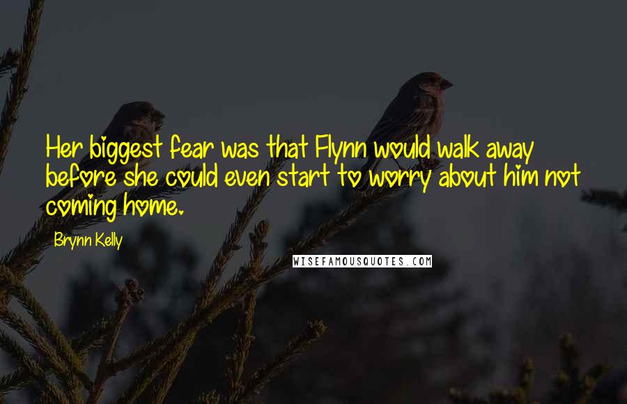 Brynn Kelly Quotes: Her biggest fear was that Flynn would walk away before she could even start to worry about him not coming home.