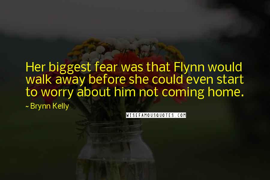 Brynn Kelly Quotes: Her biggest fear was that Flynn would walk away before she could even start to worry about him not coming home.