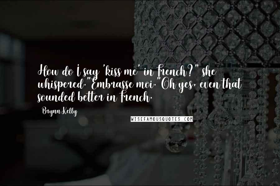 Brynn Kelly Quotes: How do I say 'kiss me' in French?" she whispered."Embrasse moi."Oh yes, even that sounded better in French.