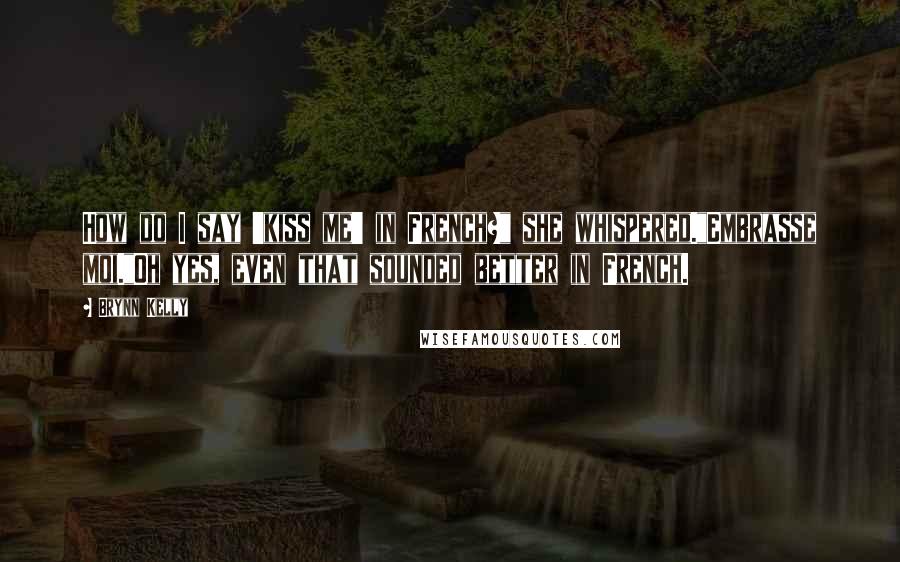 Brynn Kelly Quotes: How do I say 'kiss me' in French?" she whispered."Embrasse moi."Oh yes, even that sounded better in French.