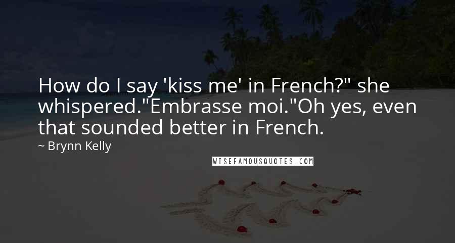 Brynn Kelly Quotes: How do I say 'kiss me' in French?" she whispered."Embrasse moi."Oh yes, even that sounded better in French.