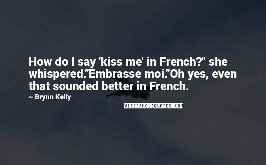 Brynn Kelly Quotes: How do I say 'kiss me' in French?" she whispered."Embrasse moi."Oh yes, even that sounded better in French.