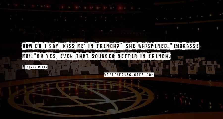 Brynn Kelly Quotes: How do I say 'kiss me' in French?" she whispered."Embrasse moi."Oh yes, even that sounded better in French.