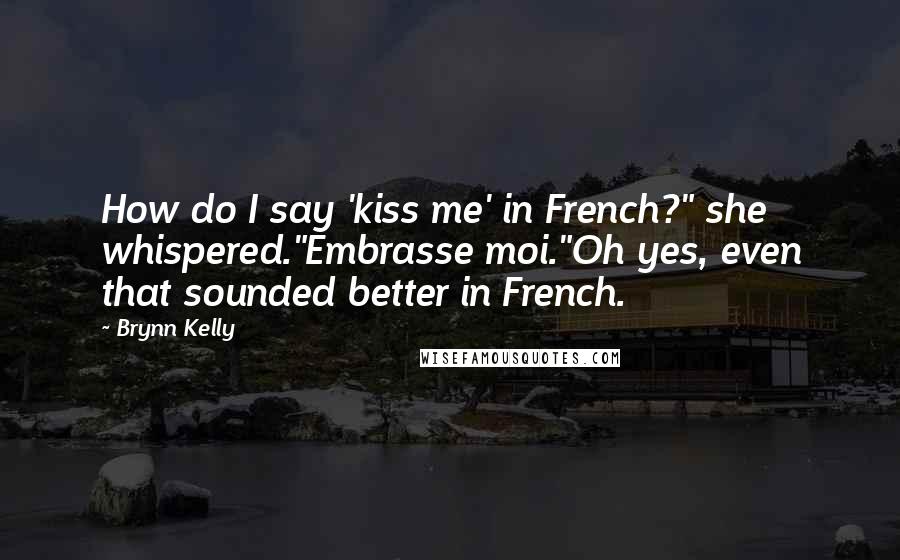 Brynn Kelly Quotes: How do I say 'kiss me' in French?" she whispered."Embrasse moi."Oh yes, even that sounded better in French.