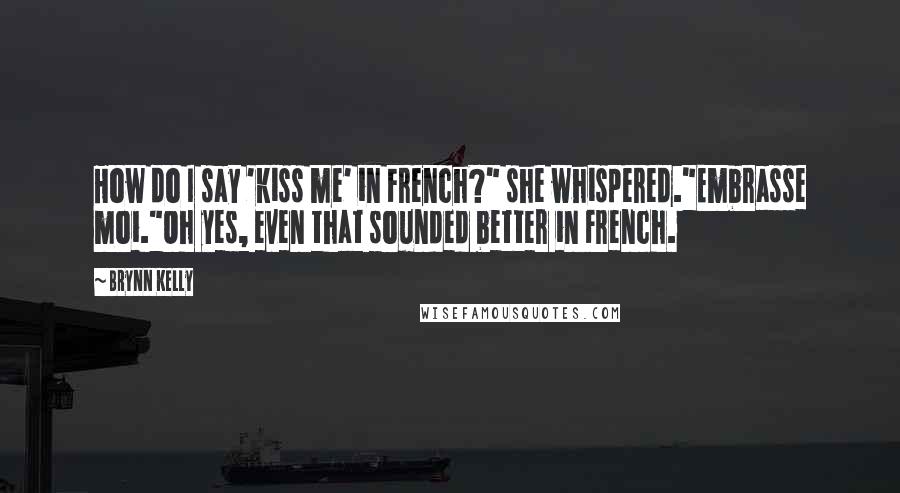 Brynn Kelly Quotes: How do I say 'kiss me' in French?" she whispered."Embrasse moi."Oh yes, even that sounded better in French.