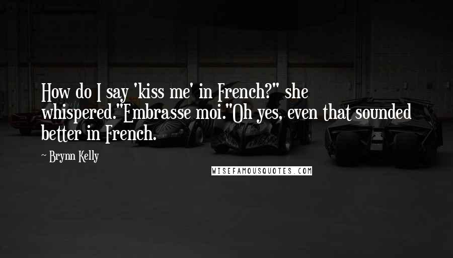 Brynn Kelly Quotes: How do I say 'kiss me' in French?" she whispered."Embrasse moi."Oh yes, even that sounded better in French.