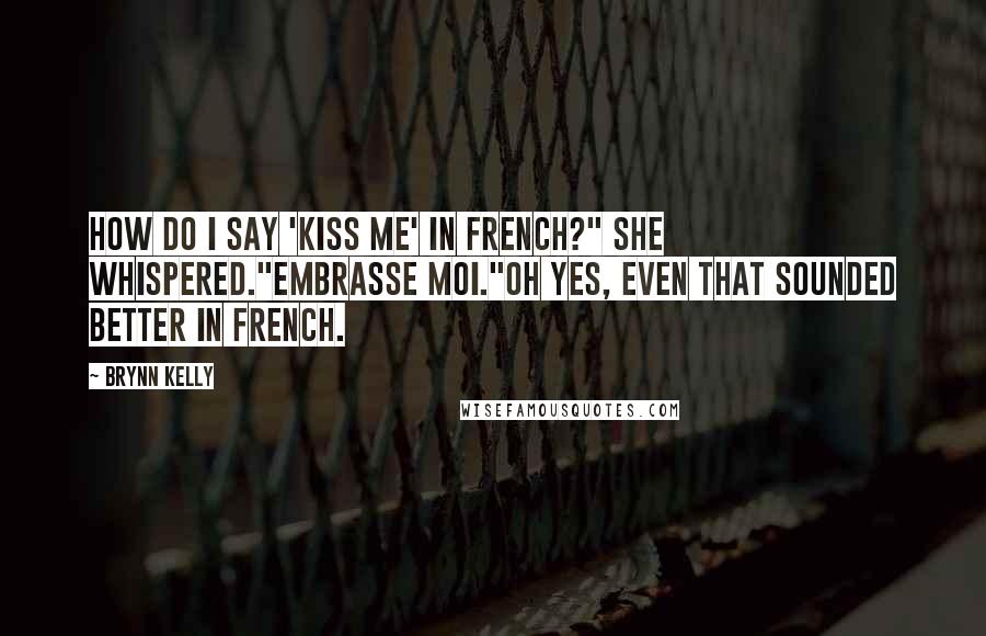 Brynn Kelly Quotes: How do I say 'kiss me' in French?" she whispered."Embrasse moi."Oh yes, even that sounded better in French.