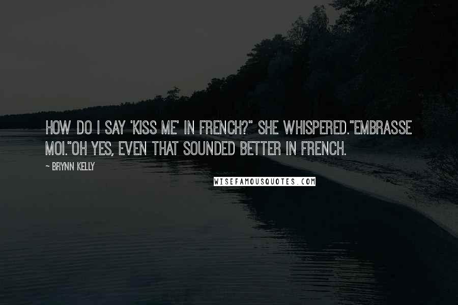 Brynn Kelly Quotes: How do I say 'kiss me' in French?" she whispered."Embrasse moi."Oh yes, even that sounded better in French.