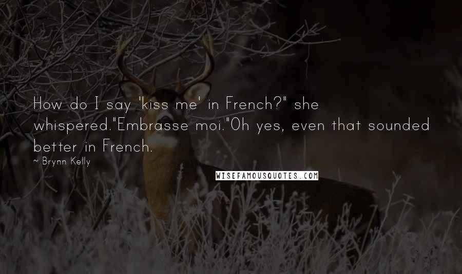 Brynn Kelly Quotes: How do I say 'kiss me' in French?" she whispered."Embrasse moi."Oh yes, even that sounded better in French.