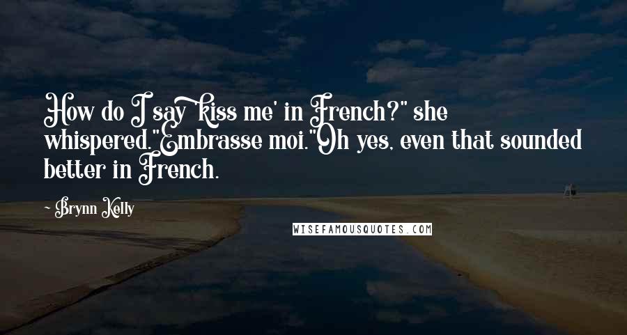 Brynn Kelly Quotes: How do I say 'kiss me' in French?" she whispered."Embrasse moi."Oh yes, even that sounded better in French.