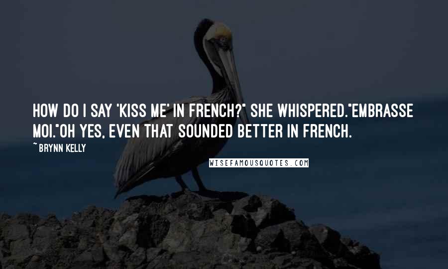 Brynn Kelly Quotes: How do I say 'kiss me' in French?" she whispered."Embrasse moi."Oh yes, even that sounded better in French.