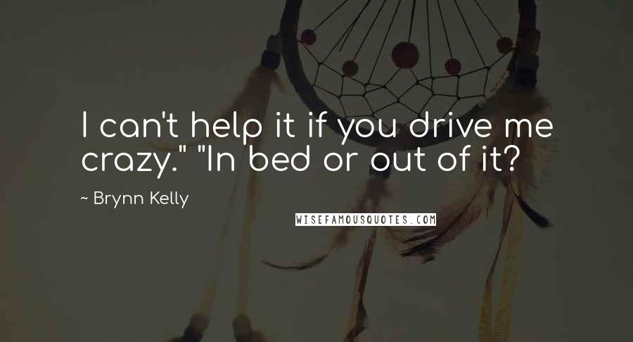 Brynn Kelly Quotes: I can't help it if you drive me crazy." "In bed or out of it?