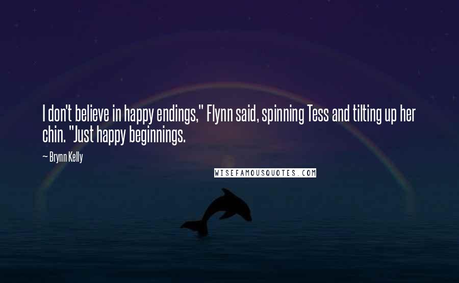 Brynn Kelly Quotes: I don't believe in happy endings," Flynn said, spinning Tess and tilting up her chin. "Just happy beginnings.