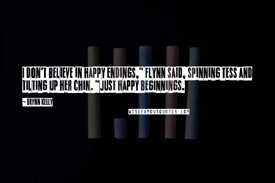 Brynn Kelly Quotes: I don't believe in happy endings," Flynn said, spinning Tess and tilting up her chin. "Just happy beginnings.