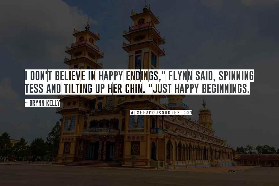 Brynn Kelly Quotes: I don't believe in happy endings," Flynn said, spinning Tess and tilting up her chin. "Just happy beginnings.