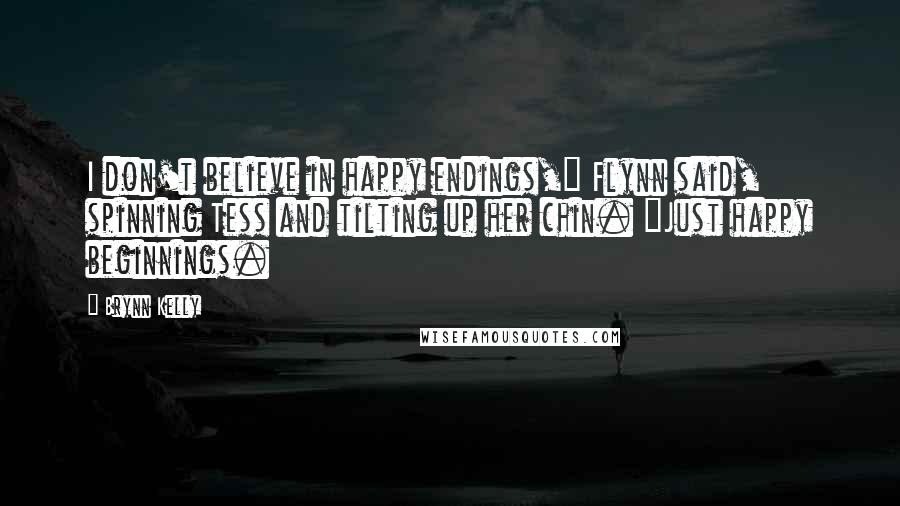 Brynn Kelly Quotes: I don't believe in happy endings," Flynn said, spinning Tess and tilting up her chin. "Just happy beginnings.