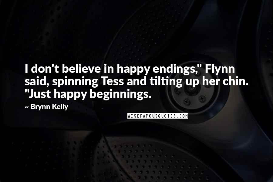 Brynn Kelly Quotes: I don't believe in happy endings," Flynn said, spinning Tess and tilting up her chin. "Just happy beginnings.