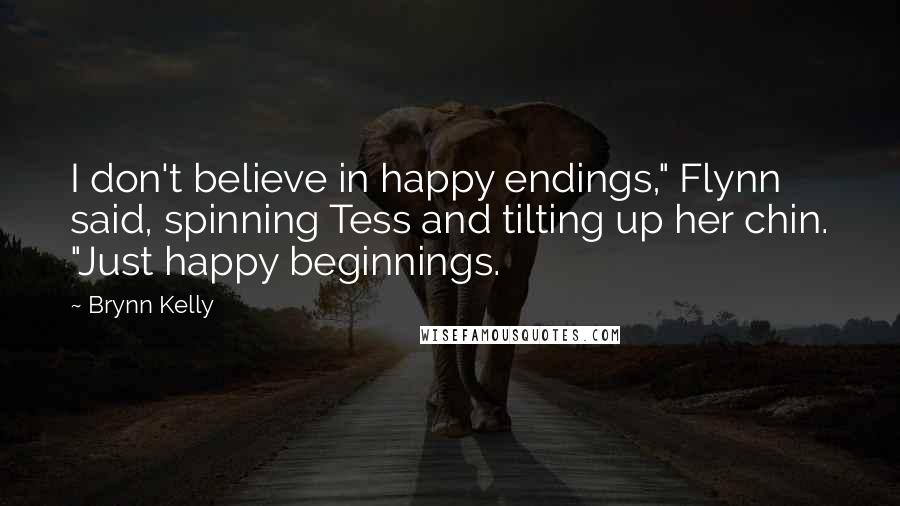 Brynn Kelly Quotes: I don't believe in happy endings," Flynn said, spinning Tess and tilting up her chin. "Just happy beginnings.