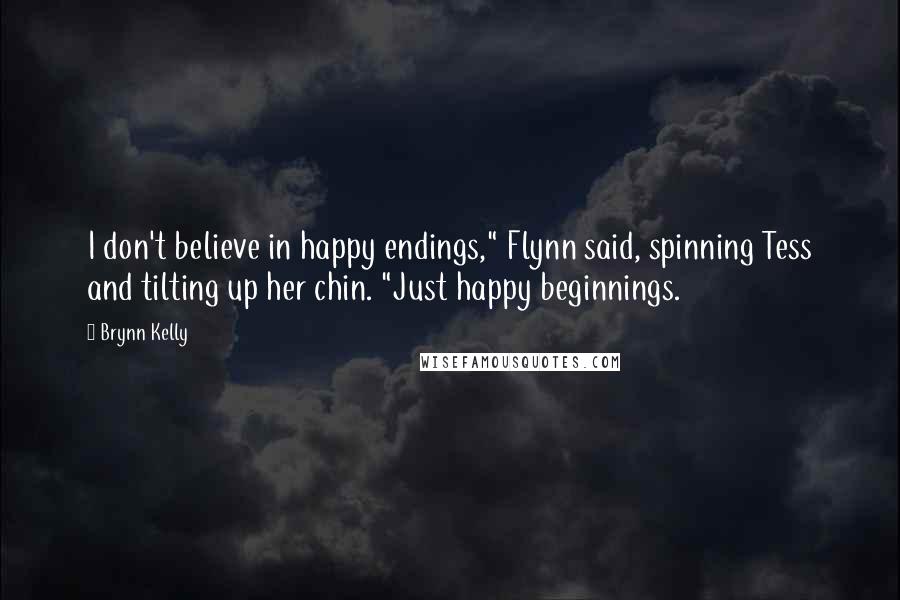 Brynn Kelly Quotes: I don't believe in happy endings," Flynn said, spinning Tess and tilting up her chin. "Just happy beginnings.