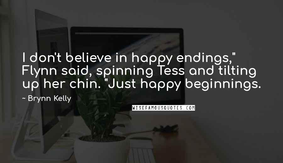 Brynn Kelly Quotes: I don't believe in happy endings," Flynn said, spinning Tess and tilting up her chin. "Just happy beginnings.