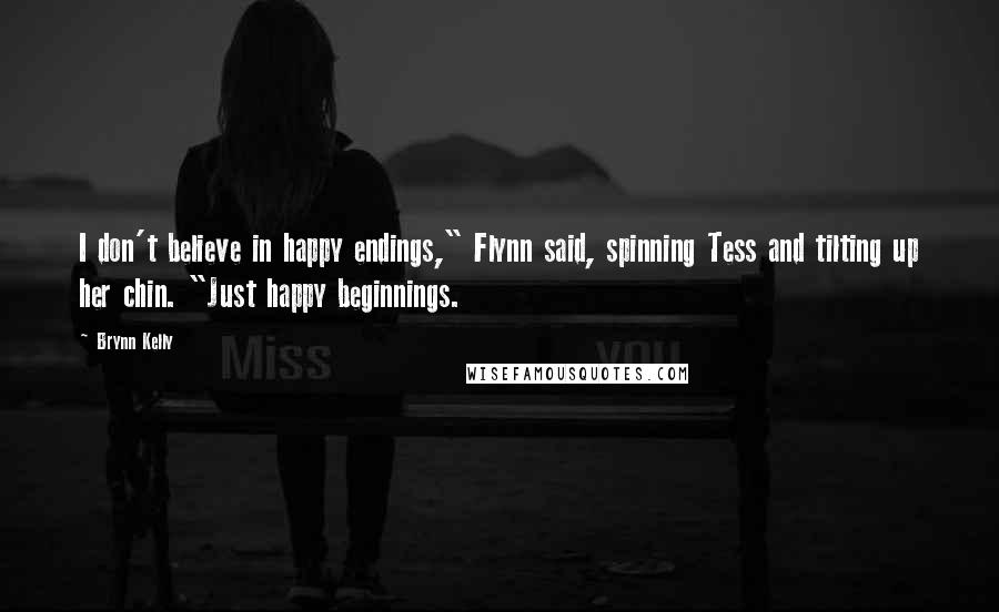 Brynn Kelly Quotes: I don't believe in happy endings," Flynn said, spinning Tess and tilting up her chin. "Just happy beginnings.