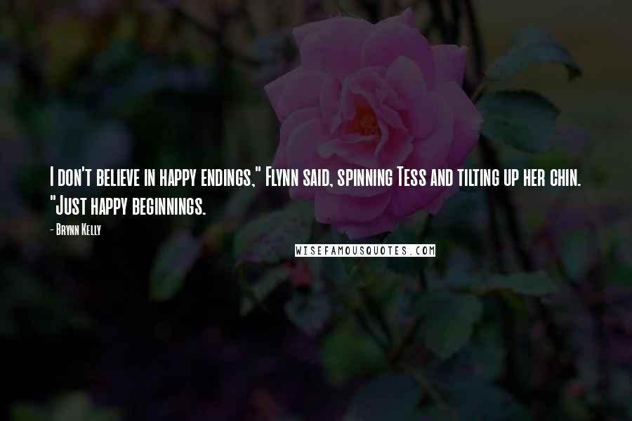 Brynn Kelly Quotes: I don't believe in happy endings," Flynn said, spinning Tess and tilting up her chin. "Just happy beginnings.