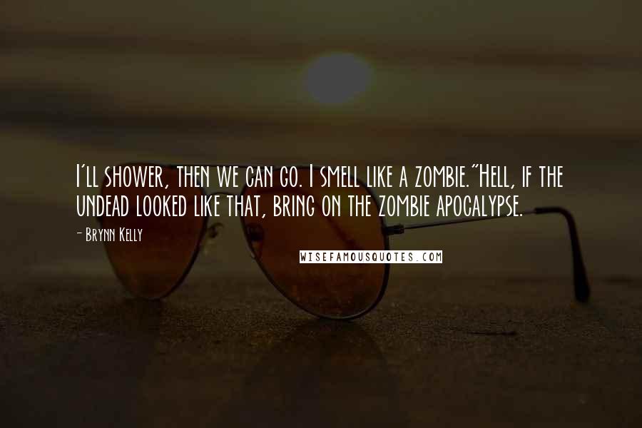 Brynn Kelly Quotes: I'll shower, then we can go. I smell like a zombie."Hell, if the undead looked like that, bring on the zombie apocalypse.