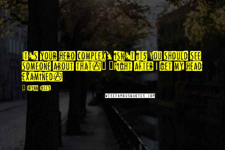 Brynn Kelly Quotes: It's your hero complex, isn't it? You should see someone about that." "Right after I get my head examined.