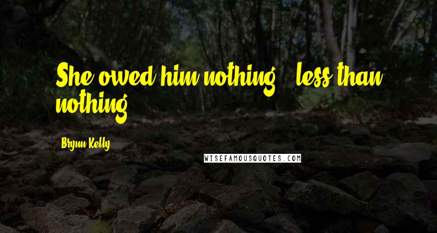 Brynn Kelly Quotes: She owed him nothing - less than nothing.