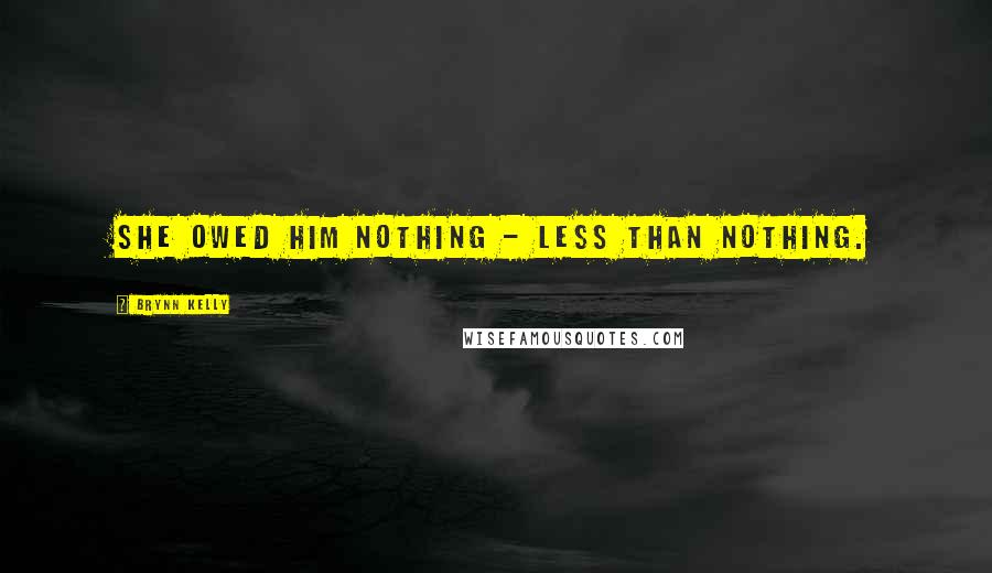 Brynn Kelly Quotes: She owed him nothing - less than nothing.