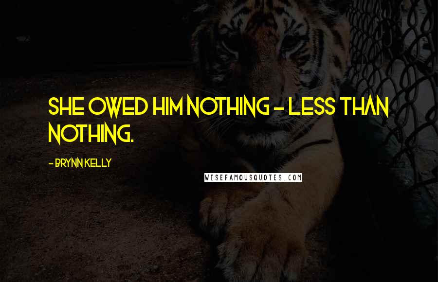 Brynn Kelly Quotes: She owed him nothing - less than nothing.