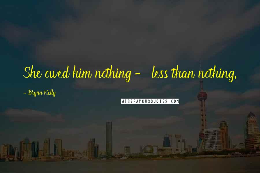 Brynn Kelly Quotes: She owed him nothing - less than nothing.