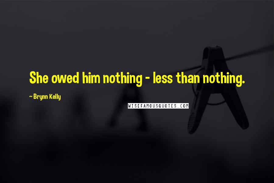 Brynn Kelly Quotes: She owed him nothing - less than nothing.
