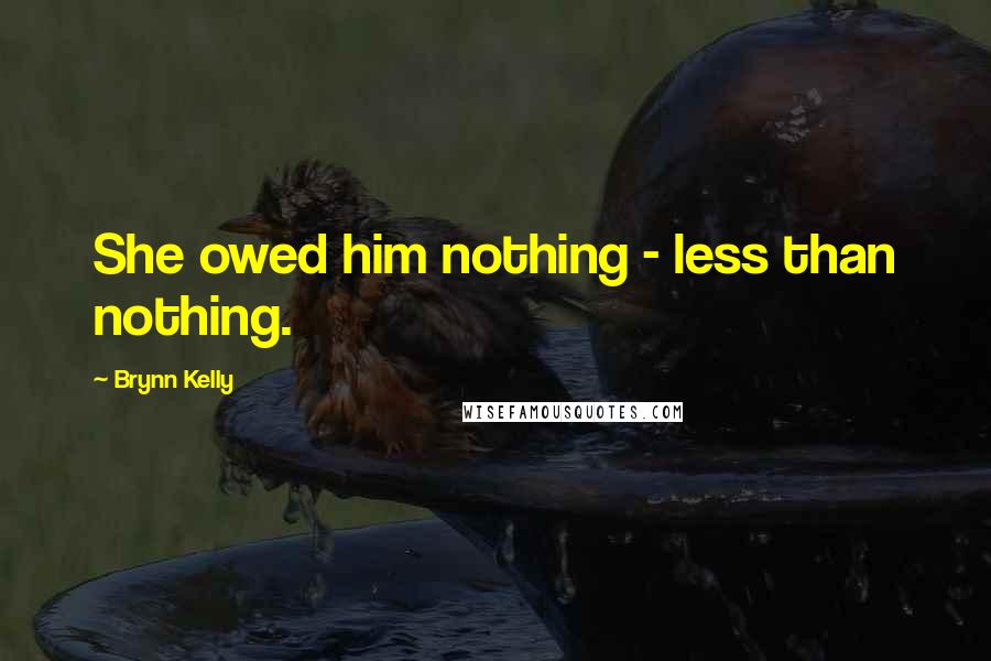 Brynn Kelly Quotes: She owed him nothing - less than nothing.