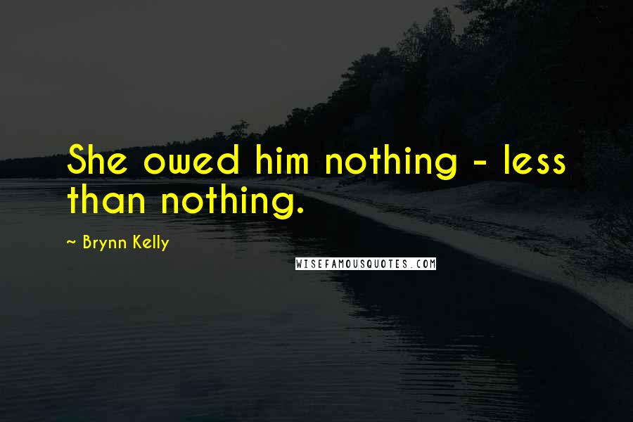 Brynn Kelly Quotes: She owed him nothing - less than nothing.