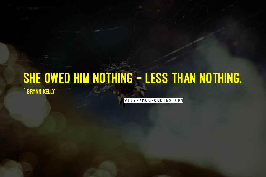 Brynn Kelly Quotes: She owed him nothing - less than nothing.