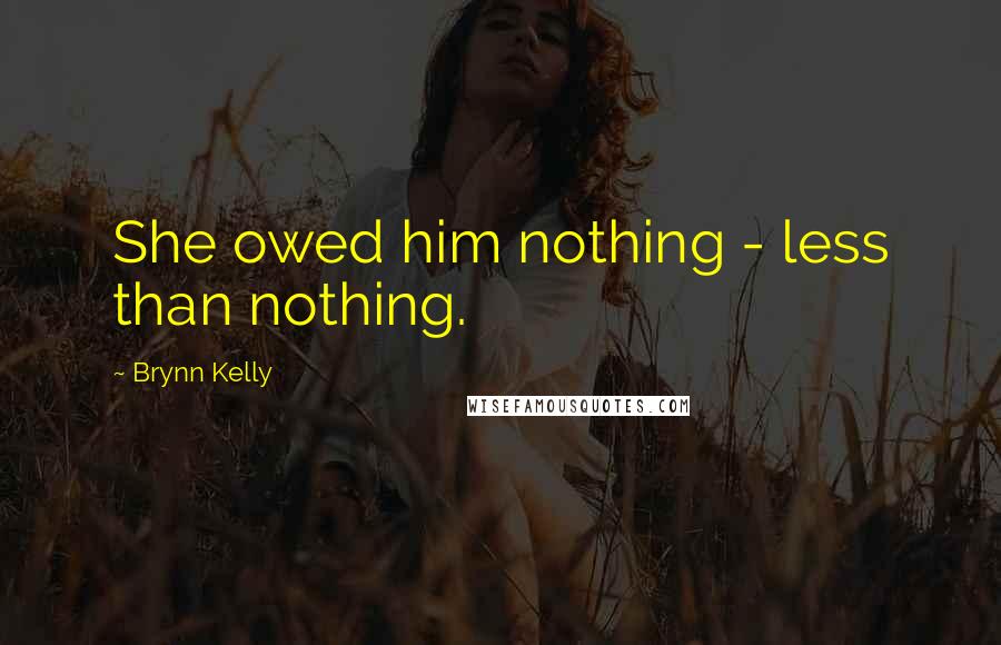 Brynn Kelly Quotes: She owed him nothing - less than nothing.